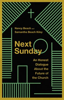 Next Sunday: An Honest Dialogue About the Future of the Church, By Nancy Beach and Samantha Beach Kiley