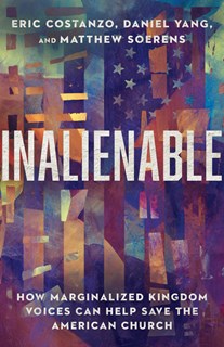 A0305 Inalienable: How Marginalized Kingdom Voices Can Help Save the American Church, By Eric Costanzo and Daniel Yang and Matthew Soerens