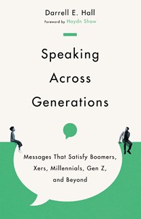 Speaking Across Generations: Messages That Satisfy Boomers, Xers, Millennials, Gen Z, and Beyond, By Darrell E. Hall