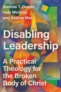 Disabling Leadership: A Practical Theology for the Broken Body of Christ, By Andrew T. Draper and Jody Michele and Andrea Mae