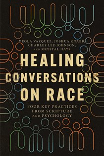 Healing Conversations on Race: Four Key Practices from Scripture and Psychology, By Veola Vazquez and Joshua Knabb and Charles Lee-Johnson and Krystal Hays