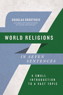 World Religions in Seven Sentences: A Small Introduction to a Vast Topic, By Douglas Groothuis