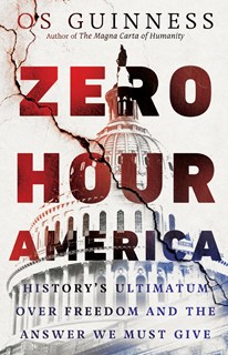 Zero Hour America: History's Ultimatum over Freedom and the Answer We Must Give, By Os Guinness