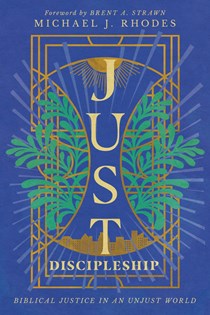 Just Discipleship: Biblical Justice in an Unjust World, By Michael J. Rhodes