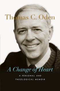 A Change of Heart: A Personal and Theological Memoir, By Thomas C. Oden