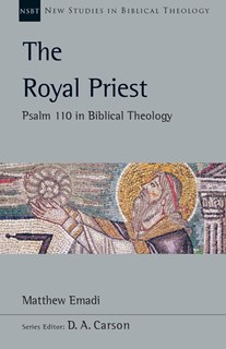 The Royal Priest: Psalm 110 in Biblical Theology, By Matthew H. Emadi