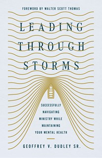 A0915 Leading Through Storms: Successfully Navigating Ministry While Maintaining Your Mental Health, By Geoffrey V. Dudley Sr.