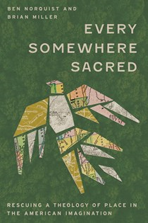 Every Somewhere Sacred: Rescuing a Theology of Place in the American Imagination, By Ben Norquist and Brian Miller