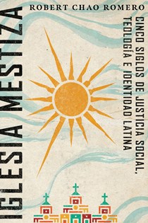 Iglesia mestiza: Cinco siglos de justicia social, teología e identidad latina, By Robert Chao Romero