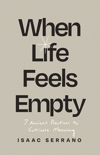 When Life Feels Empty: 7 Ancient Practices to Cultivate Meaning, By Isaac Serrano