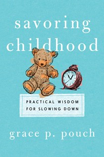Savoring Childhood: Practical Wisdom for Slowing Down, By Grace P. Pouch