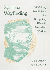 Spiritual Wayfinding: 33 Walking Meditations for Navigating Life with Embodied Wisdom, By Deborah Joanna Gregory