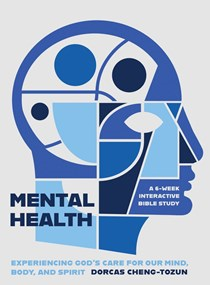 Mental Health: Experiencing God’s Care for Our Mind, Body, and Spirit - A 6-Week Interactive Bible Study, By Dorcas Cheng-Tozun