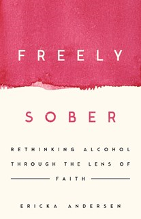 Freely Sober: Rethinking Alcohol Through the Lens of Faith, By Ericka Andersen