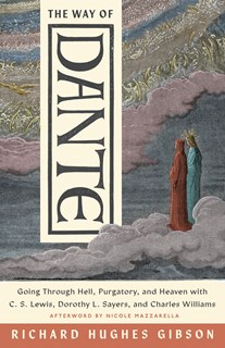 The Way of Dante: Going through Hell, Purgatory, and Heaven with C. S. Lewis, Dorothy L. Sayers, and Charles Williams, By Richard Hughes Gibson