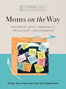 Moms on the Way: Following Jesus Through the Challenges of Motherhood—A 7-Week Bible Study with Video Access, By Tara Edelschick and Kathy Tuan-MacLean