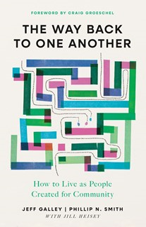 The Way Back to One Another: How to Live as People Created for Community, By Jeff Galley and Phillip N. Smith