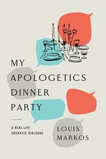 My Apologetics Dinner Party: A Real-Life Socratic Dialogue, By Louis Markos