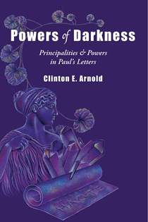 Powers of Darkness: Principalities & Powers in Paul's Letters, By Clinton E. Arnold