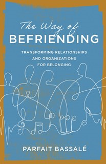A1559 The Way of Befriending: Transforming Relationships and Organizations for Belonging, By Parfait Bassalé