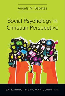Social Psychology in Christian Perspective: Exploring the Human Condition, By Angela M. Sabates
