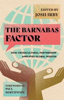 The Barnabas Factor: How Crosscultural Partnership Amplifies Global Mission, Edited by Josh Irby