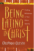 Being Latino in Christ: Finding Wholeness in Your Ethnic Identity, By Orlando Crespo