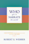 Who Gets to Narrate the World?: Contending for the Christian Story in an Age of Rivals, By Robert E. Webber