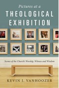 Pictures at a Theological Exhibition: Scenes of the Church's Worship, Witness and Wisdom, By Kevin J. Vanhoozer