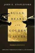 Bulls, Bears and Golden Calves: Applying Christian Ethics in Economics, By John E. Stapleford