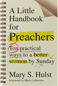 A Little Handbook for Preachers: Ten Practical Ways to a Better Sermon by Sunday, By Mary S. Hulst