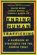 Ending Human Trafficking: A Handbook of Strategies for the Church Today, By Shayne Moore and Sandra Morgan and Kimberly McOwen Yim