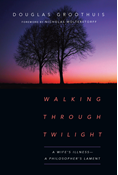 Walking Through Twilight: A Wife's Illness—A Philosopher's Lament, By Douglas Groothuis