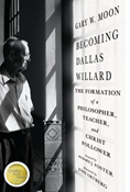 Becoming Dallas Willard: The Formation of a Philosopher, Teacher, and Christ Follower, By Gary W. Moon