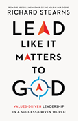 Lead Like It Matters to God: Values-Driven Leadership in a Success-Driven World, By Richard Stearns