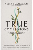 True Companions Study Guide: Five Sessions on How to Show Up in Your Most Important Relationships, By Kelly Flanagan
