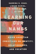 Learning Our Names: Asian American Christians on Identity, Relationships, and Vocation, By Sabrina S. Chan and Linson Daniel and E. David de Leon and La Thao
