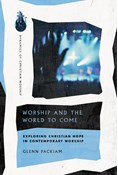 Worship and the World to Come: Exploring Christian Hope in Contemporary Worship, By Glenn Packiam