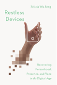 Restless Devices: Recovering Personhood, Presence, and Place in the Digital Age, By Felicia Wu Song