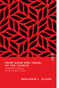 From Adam and Israel to the Church: A Biblical Theology of the People of God, By Benjamin L. Gladd