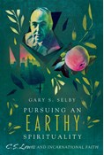 Pursuing an Earthy Spirituality: C. S. Lewis and Incarnational Faith, By Gary S. Selby