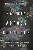 Teaching Across Cultures: Contextualizing Education for Global Mission, By James E. Plueddemann