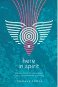 Here in Spirit: Knowing the Spirit Who Creates, Sustains, and Transforms Everything, By Jonathan K. Dodson