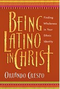 Being Latino in Christ: Finding Wholeness in Your Ethnic Identity, By Orlando Crespo