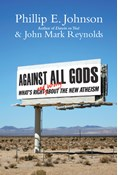 Against All Gods: What's Right and Wrong About the New Atheism, By Phillip E. Johnson and John Mark Reynolds