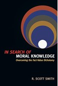 In Search of Moral Knowledge: Overcoming the Fact-Value Dichotomy, By R. Scott Smith