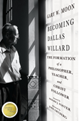 Becoming Dallas Willard: The Formation of a Philosopher, Teacher, and Christ Follower, By Gary W. Moon