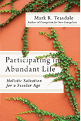 Participating in Abundant Life: Holistic Salvation for a Secular Age, By Mark R. Teasdale