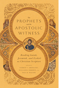 The Prophets and the Apostolic Witness: Reading Isaiah, Jeremiah, and Ezekiel as Christian Scripture, Edited by Andrew T. Abernethy and William R. Osborne and Paul D. Wegner