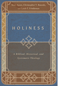 Holiness: A Biblical, Historical, and Systematic Theology, By Matt Ayars and Christopher T. Bounds and Caleb T. Friedeman